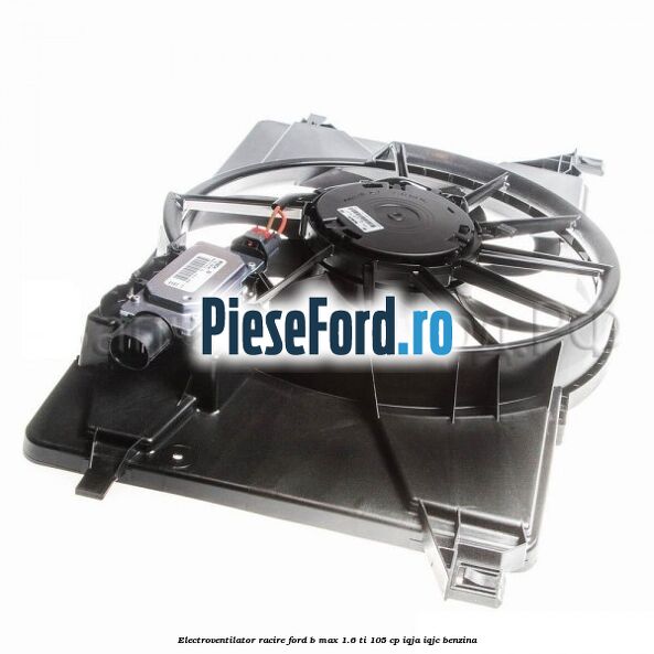 Electroventilator racire Ford B-Max 1.6 Ti 105 cp IQJA, IQJC benzina