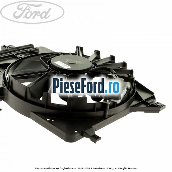 Electroventilator racire Ford C-Max 2011-2015 1.0 EcoBoost 100 cp Electroventilator racire Ford C-Max 2011-2015 1.0 EcoBoost 100 cp M2DA, SFDA benzina