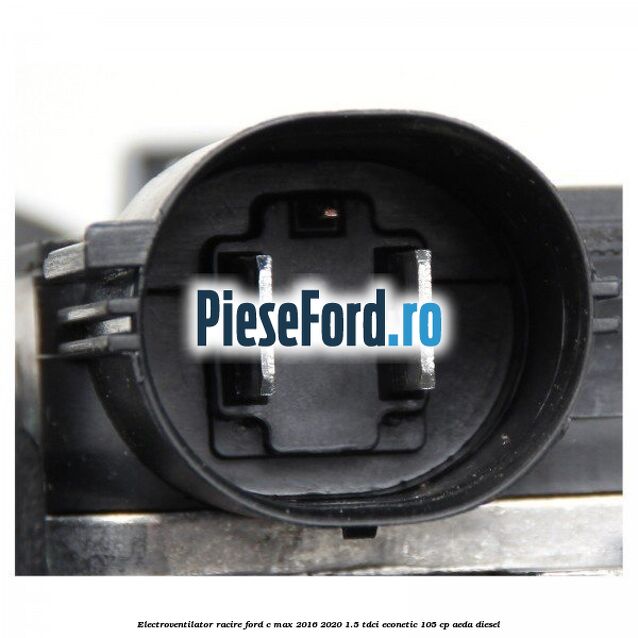 Electroventilator racire Ford C-Max 2016-2020 1.5 TDCi ECOnetic 105 cp AEDA diesel