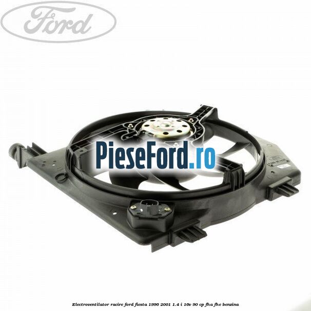 Electroventilator racire Ford Fiesta 1996-2001 1.4 i 16V 90 cp FHA, FHE benzina