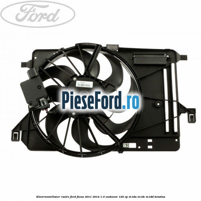 Electroventilator racire Ford Focus 2011-2014 1.0 EcoBoost 125 cp M1DA, M1DC, M1DD benzina