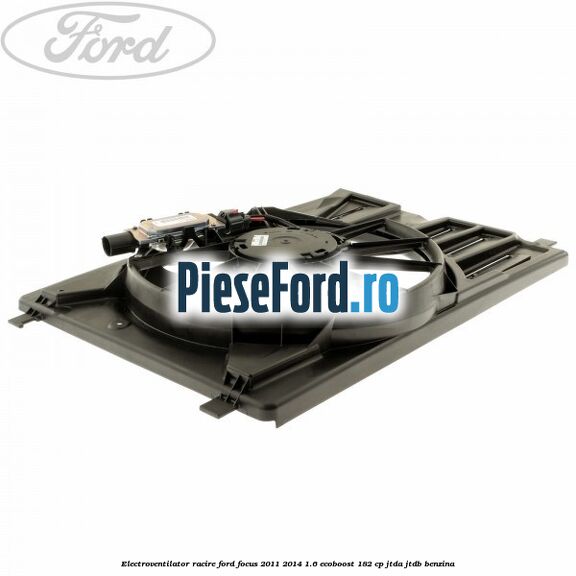 Electroventilator racire Ford Focus 2011-2014 1.6 EcoBoost 182 cp JTDA, JTDB benzina