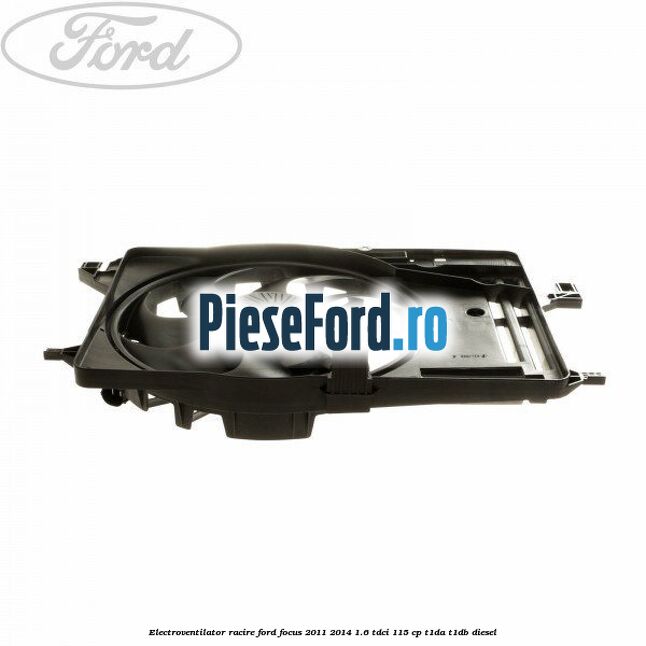 Electroventilator racire Ford Focus 2011-2014 1.6 TDCi 115 cp T1DA, T1DB diesel
