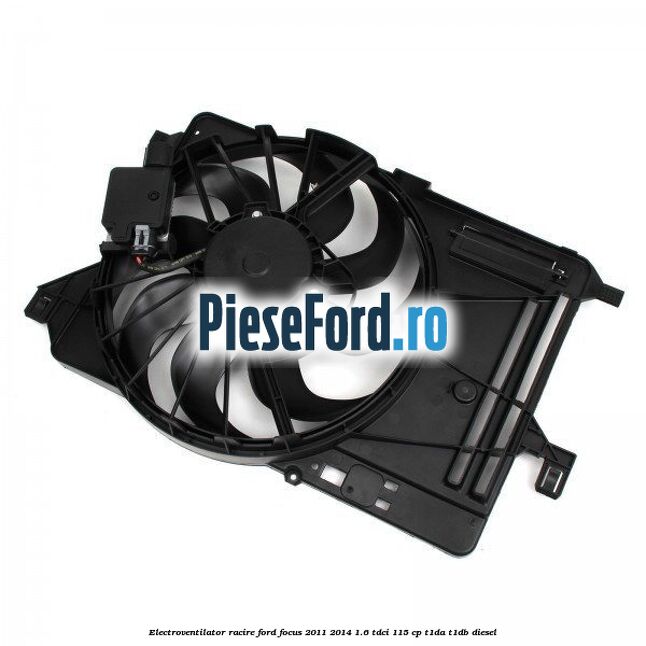 Electroventilator racire Ford Focus 2011-2014 1.6 TDCi 115 cp T1DA, T1DB diesel
