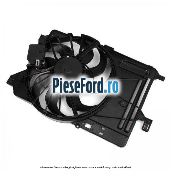 Electroventilator racire Ford Focus 2011-2014 1.6 TDCi 95 cp T3DA, T3DB diesel
