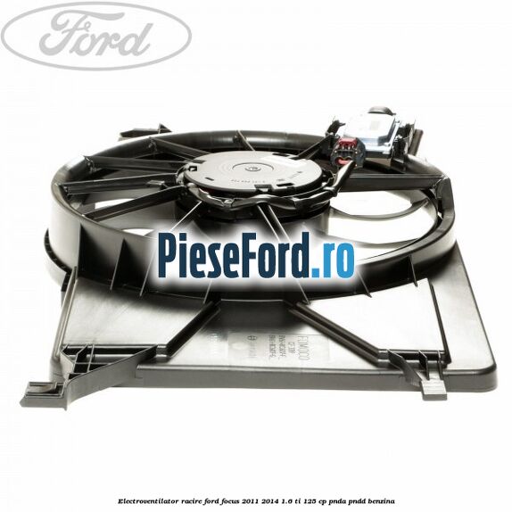 Electroventilator racire Ford Focus 2011-2014 1.6 Ti 125 cp PNDA, PNDD benzina