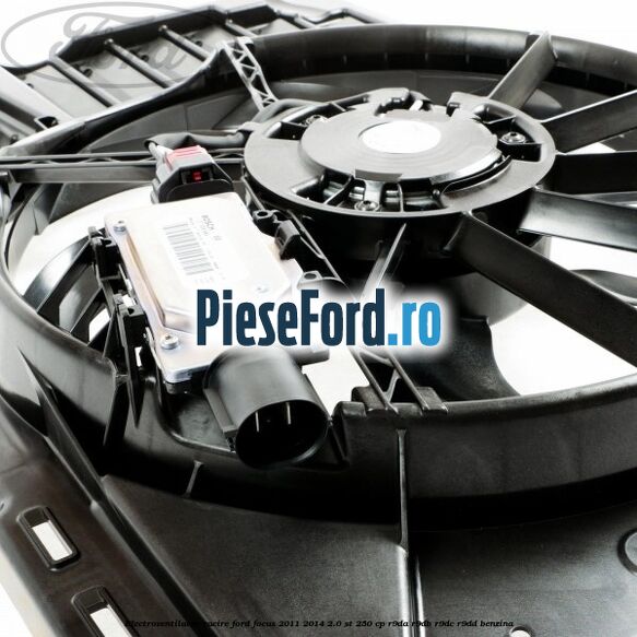 Electroventilator racire Ford Focus 2011-2014 2.0 ST 250 cp Electroventilator racire Ford Focus 2011-2014 2.0 ST 250 cp R9DA, R9DB, R9DC, R9DD benzina