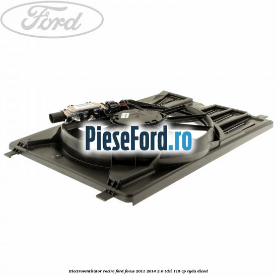 Electroventilator racire Ford Focus 2011-2014 2.0 TDCi 115 cp TYDA diesel