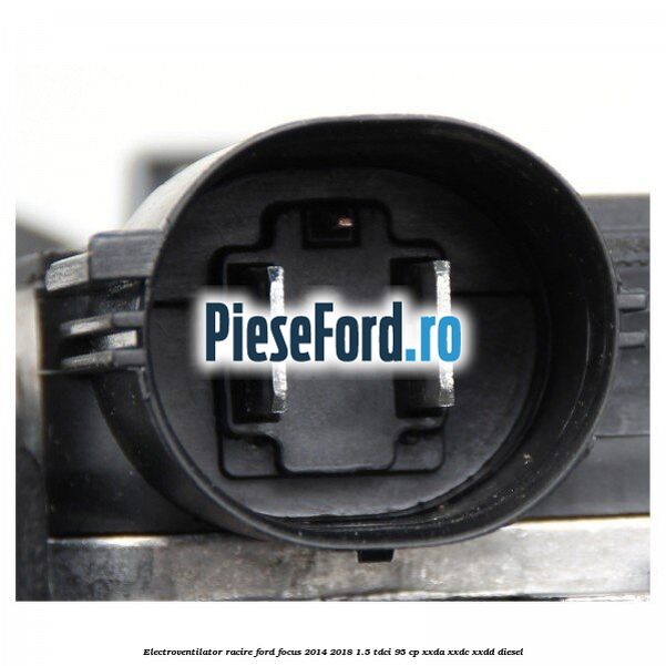 Electroventilator racire Ford Focus 2014-2018 1.5 TDCi 95 cp XXDA, XXDC, XXDD diesel
