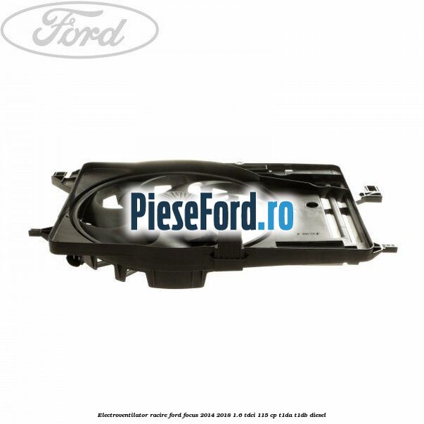 Electroventilator racire Ford Focus 2014-2018 1.6 TDCi 115 cp T1DA, T1DB diesel