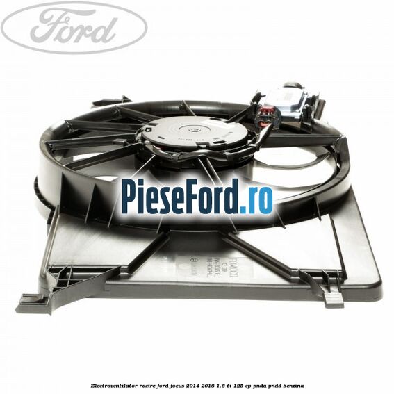 Electroventilator racire Ford Focus 2014-2018 1.6 Ti 125 cp PNDA, PNDD benzina