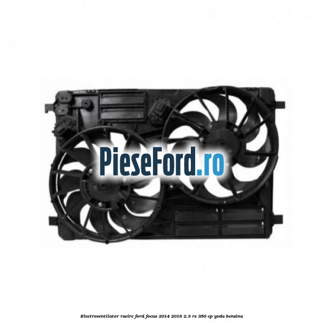 Electroventilator racire Ford Focus 2014-2018 2.3 RS 350 cp YVDA benzina