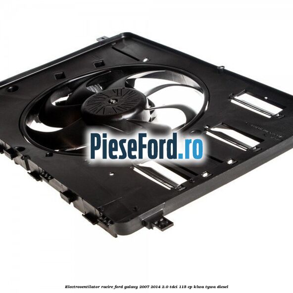 Electroventilator racire Ford Galaxy 2007-2014 2.0 TDCi 115 cp KLWA, TYWA diesel
