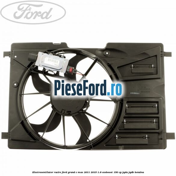 Electroventilator racire Ford Grand C-Max 2011-2015 1.6 EcoBoost 150 cp JQDA, JQDB benzina