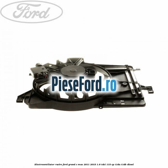 Electroventilator racire Ford Grand C-Max 2011-2015 1.6 TDCi 115 cp T1DA, T1DB diesel