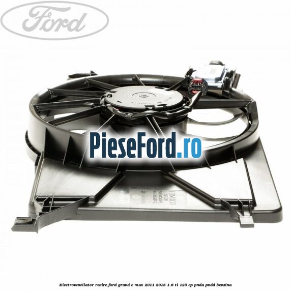 Electroventilator racire Ford Grand C-Max 2011-2015 1.6 Ti 125 cp PNDA, PNDD benzina