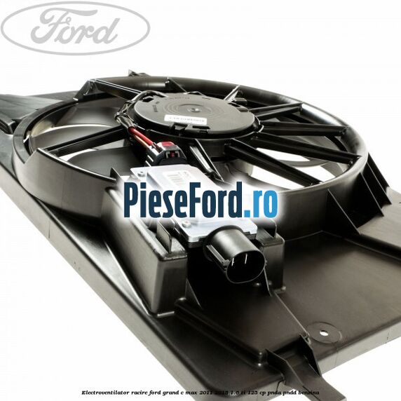 Electroventilator racire Ford Grand C-Max 2011-2015 1.6 Ti 125 cp PNDA, PNDD benzina