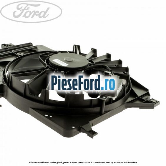 Electroventilator racire Ford Grand C-Max 2016-2020 1.0 EcoBoost 100 cp M2DA, M2DC benzina