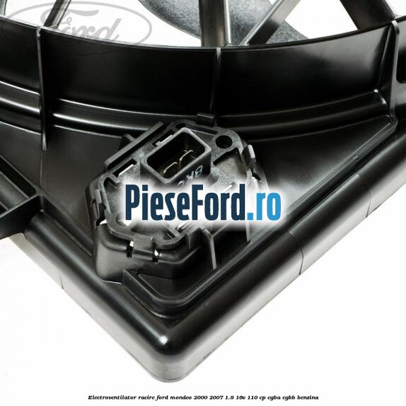Electroventilator racire Ford Mondeo 2000-2007 1.8 16V 110 cp CGBA, CGBB benzina