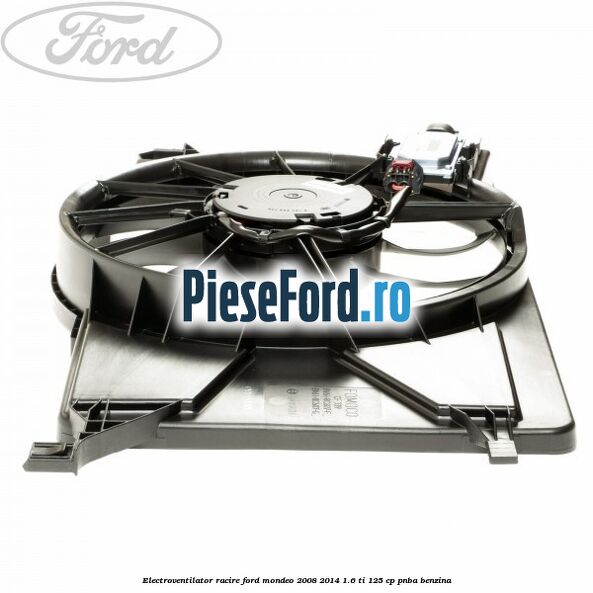 Electroventilator racire Ford Mondeo 2008-2014 1.6 Ti 125 cp PNBA benzina