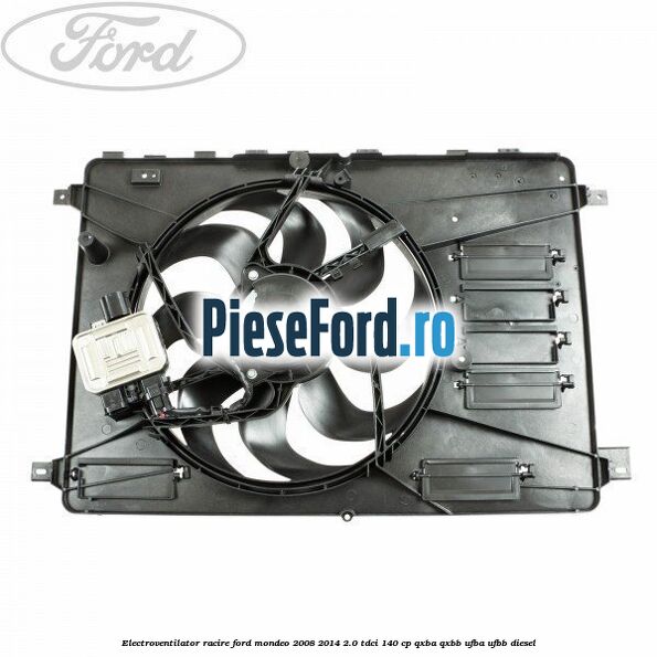 Electroventilator racire Ford Mondeo 2008-2014 2.0 TDCi 140 cp QXBA, QXBB, UFBA, UFBB diesel