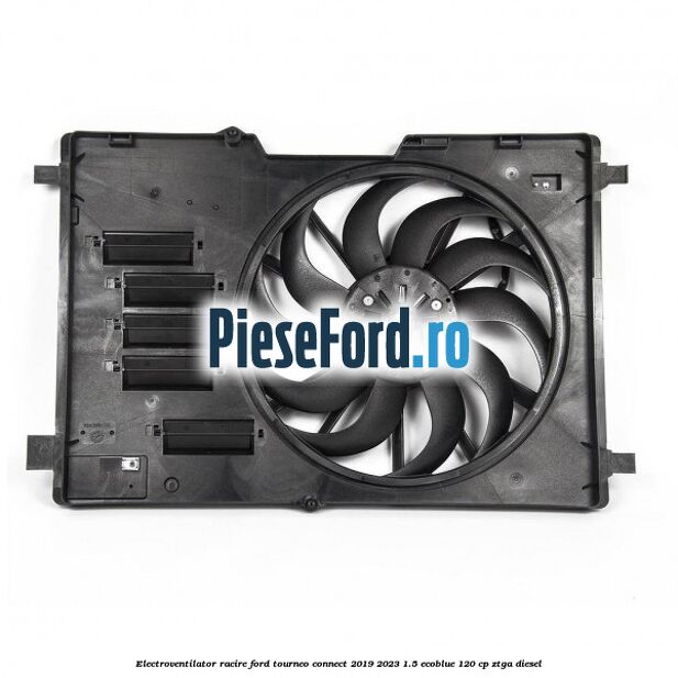 Electroventilator racire Ford Tourneo Connect 2019-2023 1.5 EcoBlue 120 cp ZTGA diesel