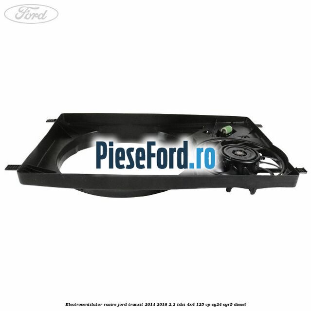 Electroventilator racire Ford Transit 2014-2018 2.2 TDCi 4x4 125 cp Electroventilator racire Ford Transit 2014-2018 2.2 TDCi 4x4 125 cp CY24, CYR5 diesel