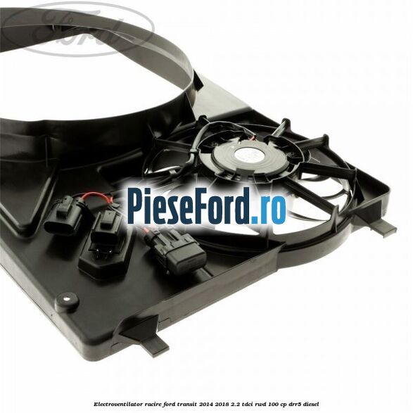 Electroventilator racire Ford Transit 2014-2018 2.2 TDCi RWD 100 cp DRR5 diesel