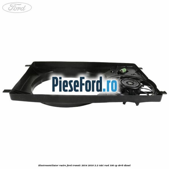 Electroventilator racire Ford Transit 2014-2018 2.2 TDCi RWD 100 cp DRR5 diesel