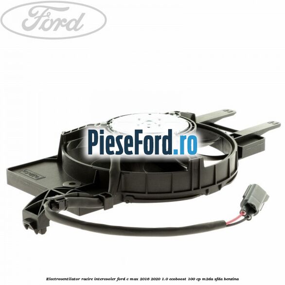 Electroventilator racire intercooler Ford C-Max 2016-2020 1.0 EcoBoost 100 cp Electroventilator racire intercooler Ford C-Max 2016-2020 1.0 EcoBoost 100 cp M2DA, SFDA benzina