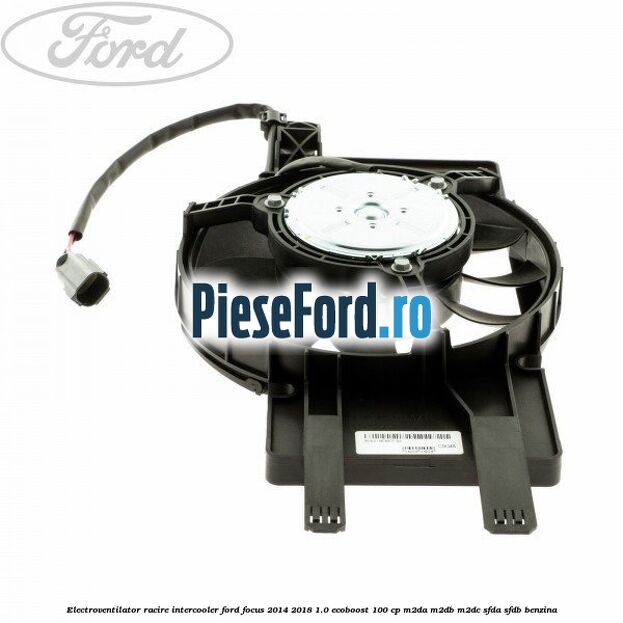 Electroventilator racire intercooler Ford Focus 2014-2018 1.0 EcoBoost 100 cp M2DA, M2DB, M2DC, SFDA, SFDB benzina