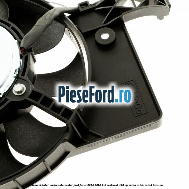 Electroventilator racire intercooler Ford Focus 2014-2018 1.0 EcoBoost 125 cp M1DA, M1DC, M1DD benzina