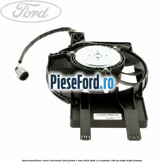 Electroventilator racire intercooler Ford Grand C-Max 2016-2020 1.0 EcoBoost 100 cp M2DA, M2DC benzina