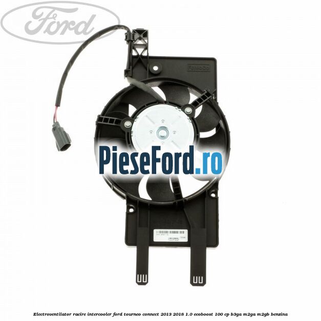 Electroventilator racire intercooler Ford Tourneo Connect 2013-2018 1.0 EcoBoost 100 cp Electroventilator racire intercooler Ford Tourneo Connect 2013-2018 1.0 EcoBoost 100 cp B3GA, M2GA, M2GB benzina