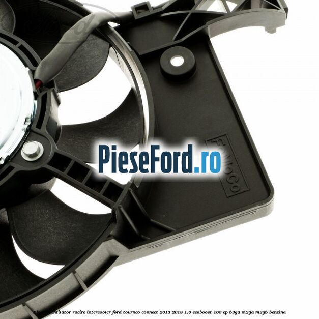 Electroventilator racire intercooler Ford Tourneo Connect 2013-2018 1.0 EcoBoost 100 cp Electroventilator racire intercooler Ford Tourneo Connect 2013-2018 1.0 EcoBoost 100 cp B3GA, M2GA, M2GB benzina
