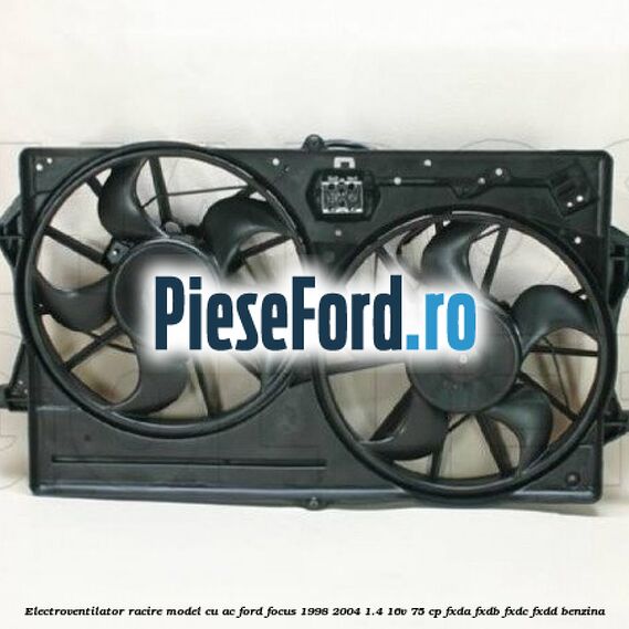Electroventilator racire model cu AC Ford Focus 1998-2004 1.4 16V 75 cp Electroventilator racire model cu AC Ford Focus 1998-2004 1.4 16V 75 cp FXDA, FXDB, FXDC, FXDD benzina