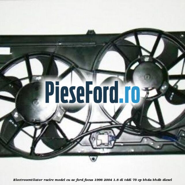 Electroventilator racire model cu AC Ford Focus 1998-2004 1.8 DI/TDDi 75 cp Electroventilator racire model cu AC Ford Focus 1998-2004 1.8 DI/TDDi 75 cp BHDA, BHDB diesel