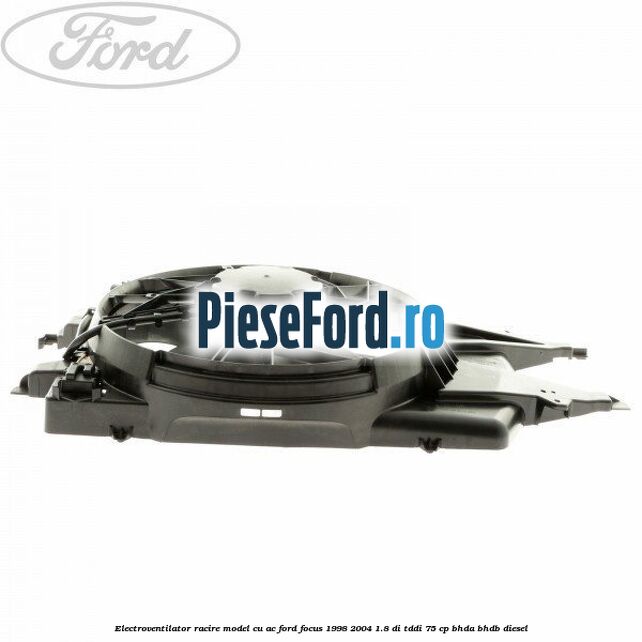 Electroventilator racire model cu AC Ford Focus 1998-2004 1.8 DI/TDDi 75 cp Electroventilator racire model cu AC Ford Focus 1998-2004 1.8 DI/TDDi 75 cp BHDA, BHDB diesel