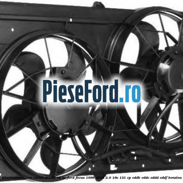Electroventilator racire model cu AC Ford Focus 1998-2004 2.0 16V 131 cp Electroventilator racire model cu AC Ford Focus 1998-2004 2.0 16V 131 cp EDDB, EDDC, EDDD, EDDF benzina