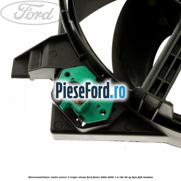 Electroventilator racire motor, 2 trepte viteza Ford Fiesta 2002-2005 1.4 16V 80 cp FXJA, FXJB benzina