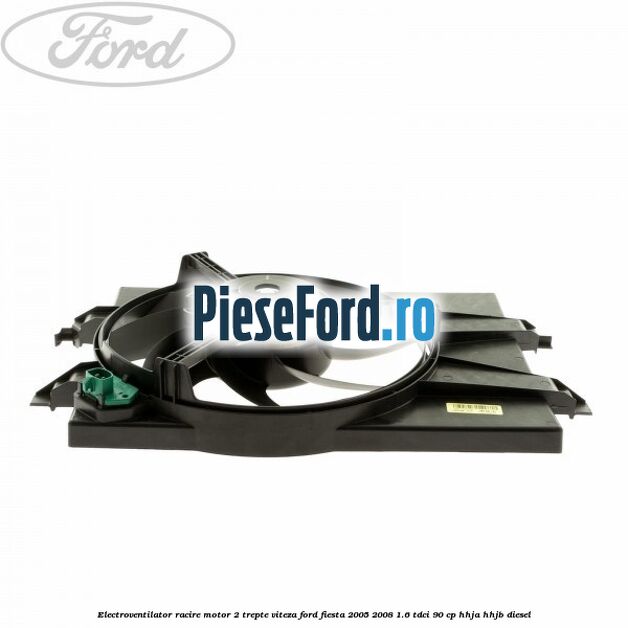 Electroventilator racire motor, 2 trepte viteza Ford Fiesta 2005-2008 1.6 TDCi 90 cp HHJA, HHJB diesel