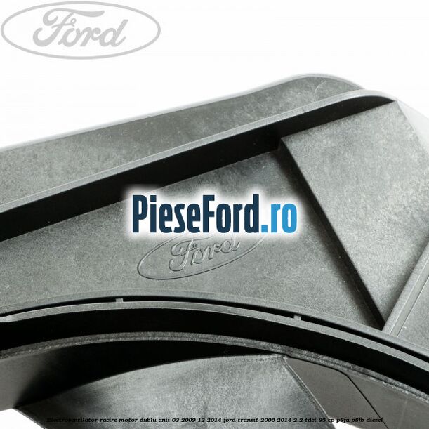 Electroventilator racire motor, dublu anii 03/2009-12/2014 Ford Transit 2006-2014 2.2 TDCi 85 cp P8FA, P8FB diesel