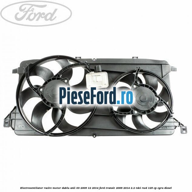 Electroventilator racire motor, dublu anii 03/2009-12/2014 Ford Transit 2006-2014 2.2 TDCi RWD 125 cp
