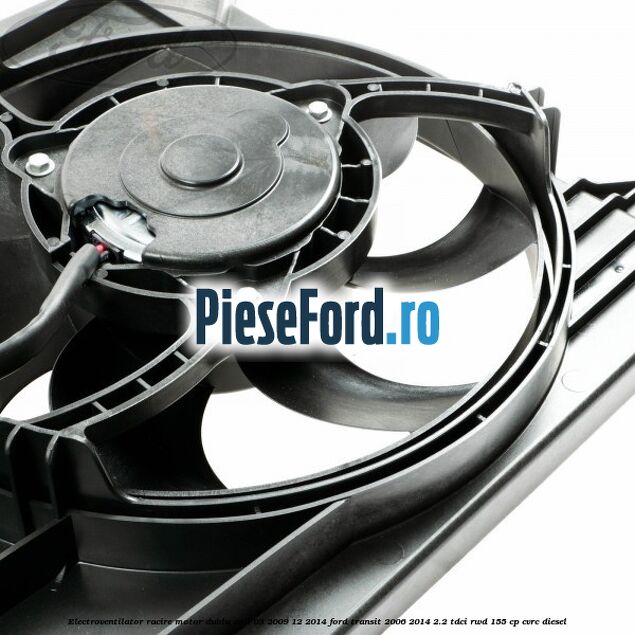 Electroventilator racire motor, dublu anii 03/2009-12/2014 Ford Transit 2006-2014 2.2 TDCi RWD 155 cp CVRC diesel