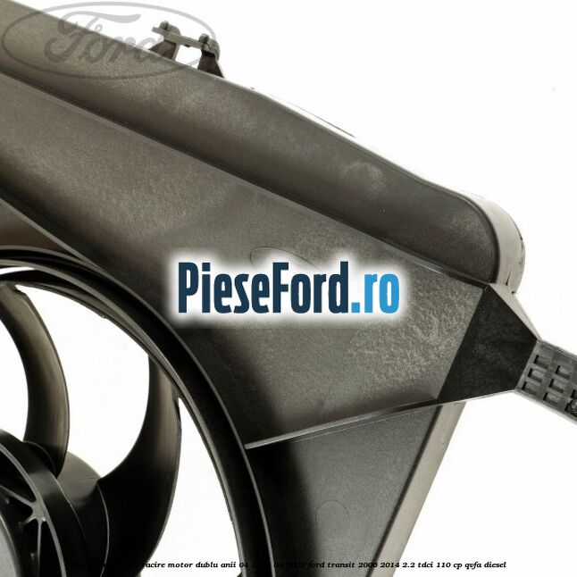 Electroventilator racire motor, dublu anii 04/2006-03/2009 Ford Transit 2006-2014 2.2 TDCi 110 cp Electroventilator racire motor, dublu anii 04/2006-03/2009 Ford Transit 2006-2014 2.2 TDCi 110 cp QVFA diesel