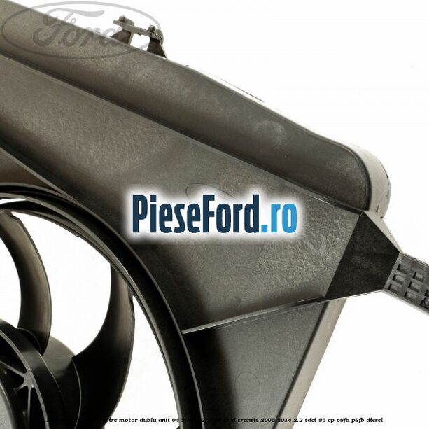 Electroventilator racire motor, dublu anii 04/2006-03/2009 Ford Transit 2006-2014 2.2 TDCi 85 cp P8FA, P8FB diesel