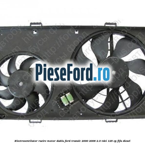 Electroventilator racire motor, dublu Ford Transit 2000-2006 2.0 TDCi 125 cp FIFA diesel
