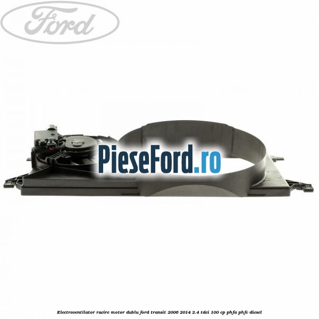 Electroventilator racire motor, dublu Ford Transit 2006-2014 2.4 TDCi 100 cp PHFA, PHFC diesel