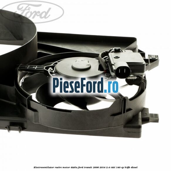 Electroventilator racire motor, dublu Ford Transit 2006-2014 2.4 TDCi 140 cp H9FB diesel