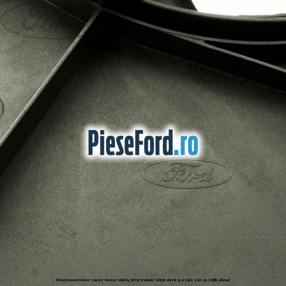 Electroventilator racire motor, dublu Ford Transit 2006-2014 2.4 TDCi 140 cp H9FB diesel